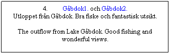 Textruta: 4.          Gåbdok1. och Gåbdok2.
Utloppet från Gåbdok. Bra fiske och fantastisk utsikt.

The outflow from Lake Gåbdok. Good fishing and wonderful views.
 

